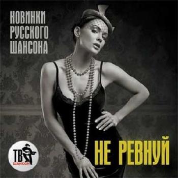 Сборник - Не ревнуй. Новинки русского шансона