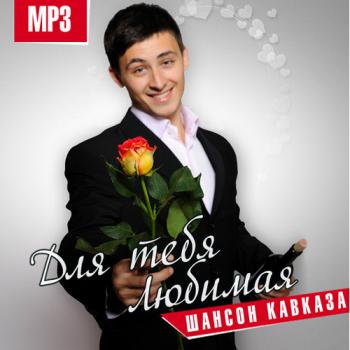 Сборник - Для тебя, Любимая. Шансон Кавказа