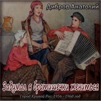 Анатолий Дибров - Задумал я братишечки жениться