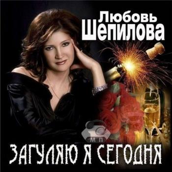 Любовь Шепилова Загуляю я сегодня