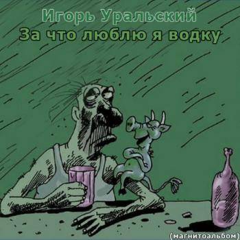 Игорь Уральский - За что люблю я водку
